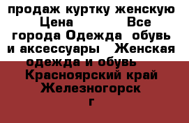 продаж куртку женскую › Цена ­ 1 500 - Все города Одежда, обувь и аксессуары » Женская одежда и обувь   . Красноярский край,Железногорск г.